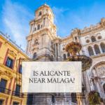 Is Alicante Near Malaga? Discover Spain’s Geography!