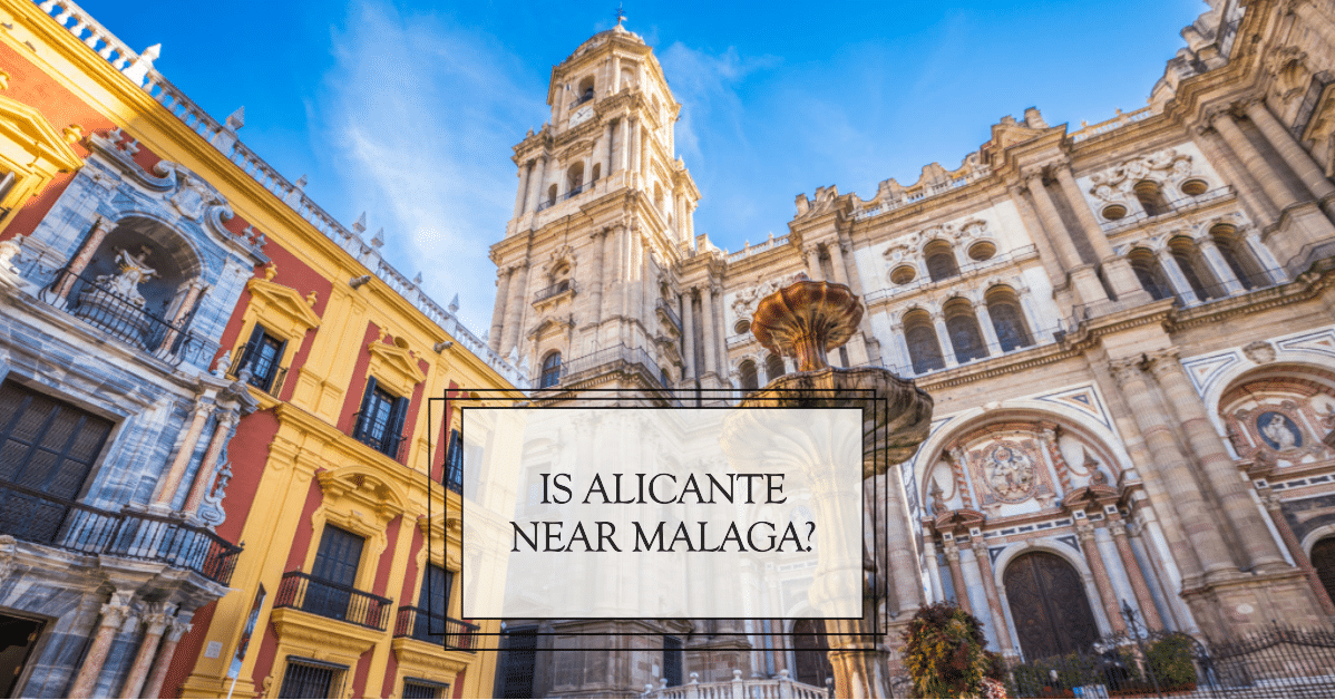 Is Alicante Near Malaga? Discover Spain’s Geography!